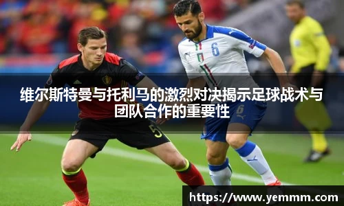 维尔斯特曼与托利马的激烈对决揭示足球战术与团队合作的重要性
