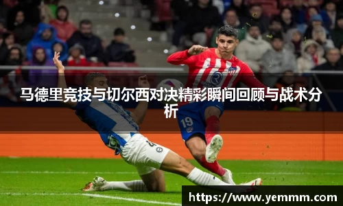 马德里竞技与切尔西对决精彩瞬间回顾与战术分析