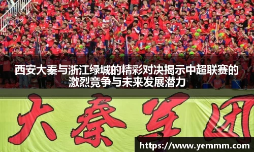 西安大秦与浙江绿城的精彩对决揭示中超联赛的激烈竞争与未来发展潜力